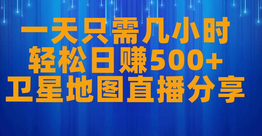 一天只需几小时，轻松日赚500+，卫星地图直播项目分享【揭秘】-青风社项目库