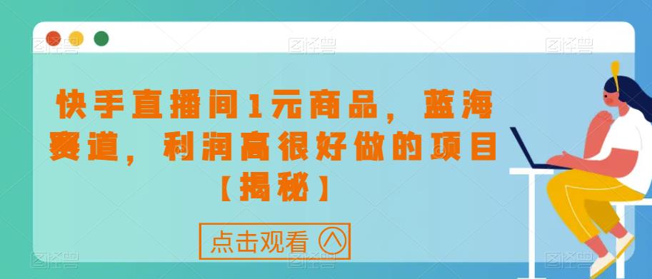 快手直播间1元商品，蓝海赛道，利润高很好做的项目【揭秘】-青风社项目库