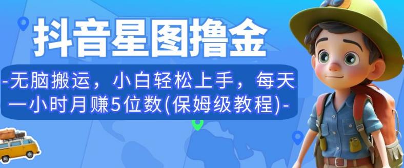 抖音星图撸金，无脑搬运，小白轻松上手，每天一小时月赚5位数(保姆级教程)【揭秘】-青风社项目库