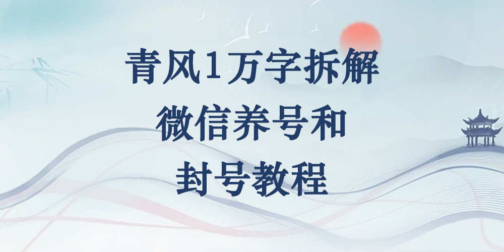 青风1万字拆解微信养号和封号教程-青风社项目库