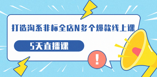 打造-淘系-非标全店N多个爆款线上课，5天直播课（19期）-青风社项目库