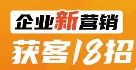 企业新营销获客18招，传统企业转型必学，让您的生意更好做！-青风社项目库