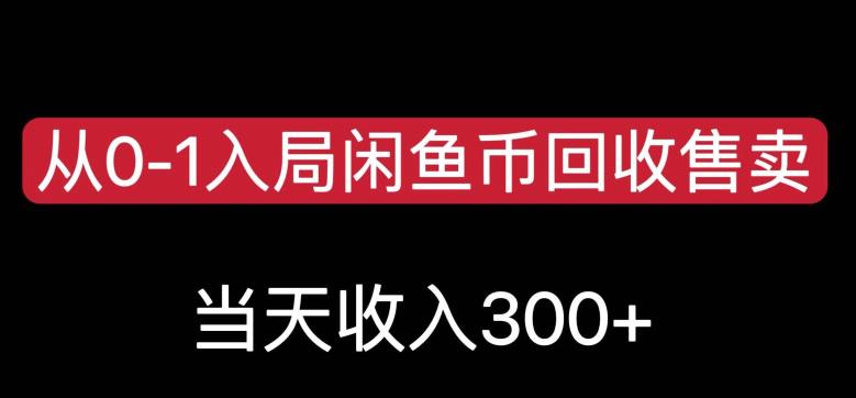 从0-1入局闲鱼币回收售卖，当天变现300，简单无脑【揭秘】-青风社项目库