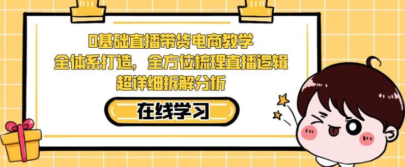 零基础直播带货电商教学，全方位梳理直播逻辑，超详细拆解分析-青风社项目库