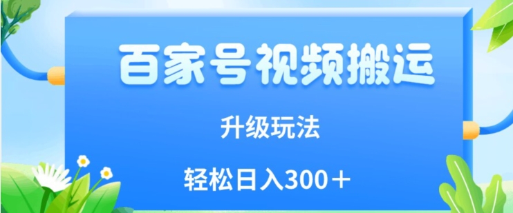 百家号视频搬运新玩法，简单操作，附保姆级教程，小白也可轻松日入300＋【揭秘】-青风社项目库