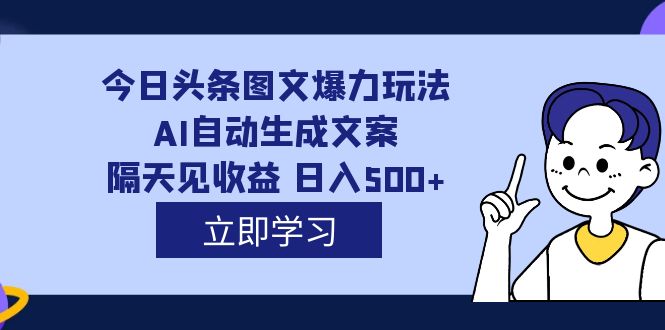 外面收费1980的今日头条图文爆力玩法,AI自动生成文案，隔天见收益 日入500+-青风社项目库