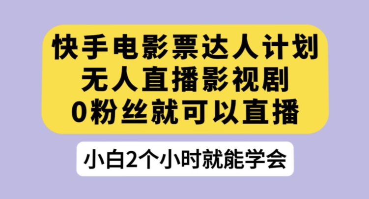 快手电影票达人计划，无人直播影视剧，0粉丝就可以直播【揭秘】-青风社项目库