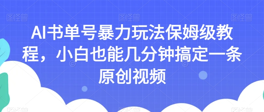 AI书单号暴力玩法保姆级教程，小白也能几分钟搞定一条原创视频【揭秘】-青风社项目库