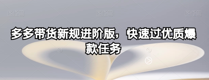 多多带货新规进阶版，快速过优质爆款任务-青风社项目库