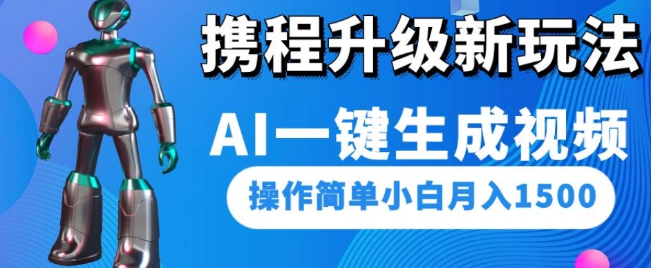 携程升级新玩法AI一键生成视频，操作简单小白月入1500-青风社项目库