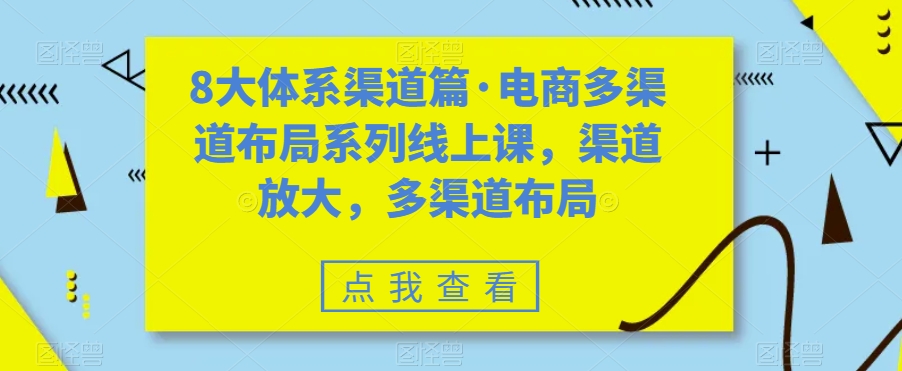 八大体系渠道篇·电商多渠道布局系列线上课，渠道放大，多渠道布局-青风社项目库