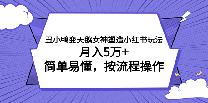 丑小鸭变天鹅女神塑造小红书玩法，月入5万+，简单易懂，按流程操作-青风社项目库