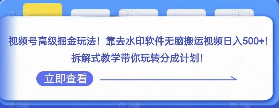 视频号高级掘金玩法，靠去水印软件无脑搬运视频日入500+，拆解式教学带你玩转分成计划【揭秘】-青风社项目库