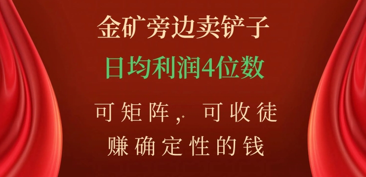 金矿旁边卖铲子，赚确定性的钱，可矩阵，可收徒，日均利润4位数【揭秘】-青风社项目库