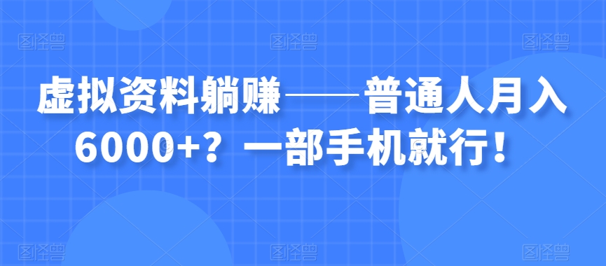 虚拟资料躺赚——普通人月入6000+？一部手机就行！-青风社项目库