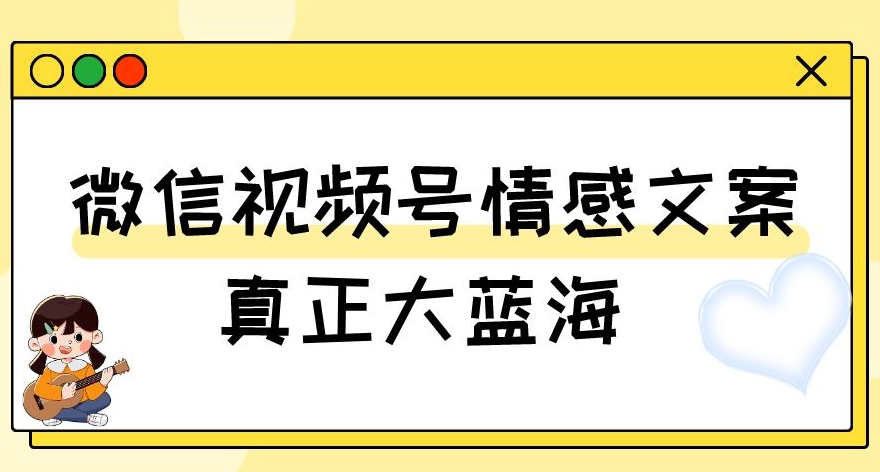 视频号情感文案，真正大蓝海，简单操作，新手小白轻松上手（教程+素材）【揭秘】-青风社项目库