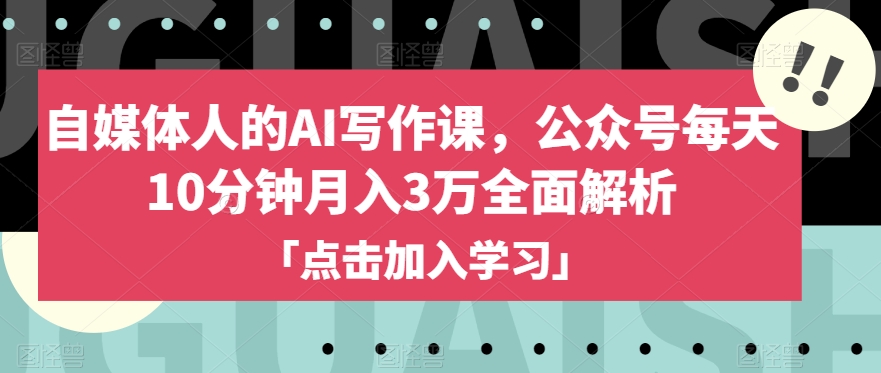 自媒体人的AI写作课，公众号每天10分钟月入3万全面解析-青风社项目库