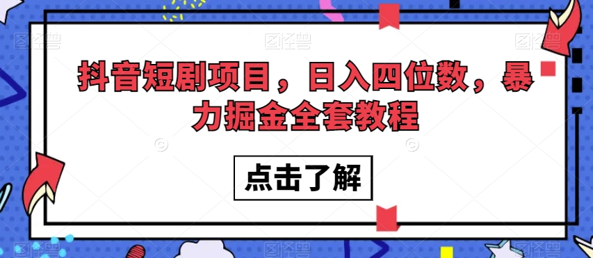 抖音短剧项目，日入四位数，暴力掘金全套教程【揭秘】-青风社项目库