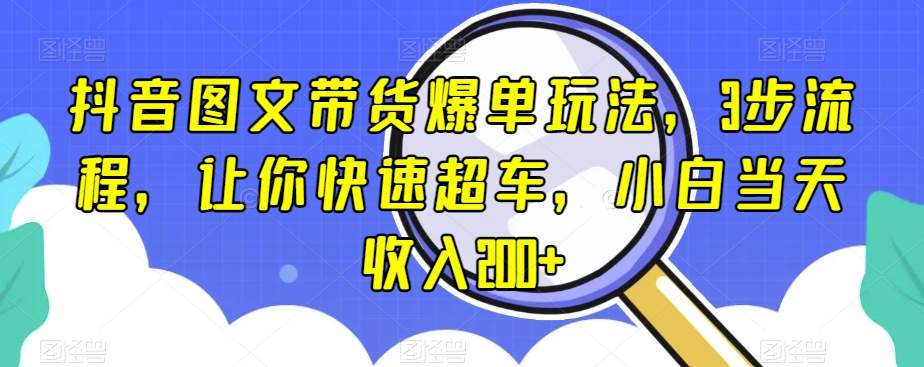 抖音图文带货爆单玩法，3步流程，让你快速超车，小白当天收入200+【揭秘】-青风社项目库