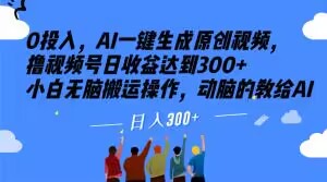 0投入，AI一键生成原创视频，撸视频号日收益达到300+小白无脑搬运操作，动脑的教给AI【揭秘】-青风社项目库