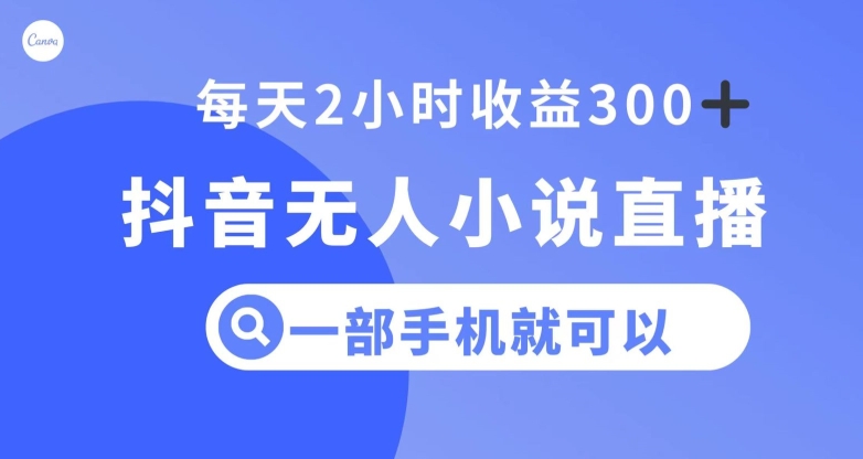 抖音无人小说直播，一部手机操作，日入300+【揭秘】-青风社项目库