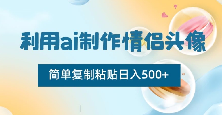 利用ai制作情侣头像，简单复制粘贴日入500+【揭秘】-青风社项目库