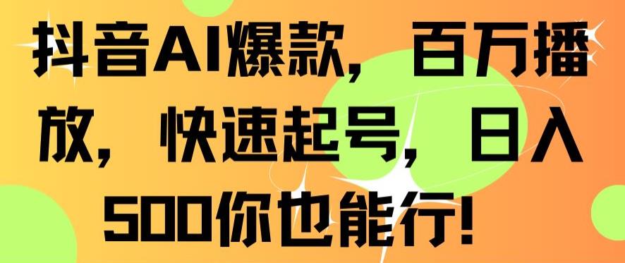 抖音AI爆款，百万播放，快速起号，日入500你也能行【揭秘】-青风社项目库