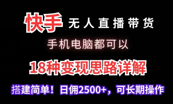 快手无人直播带货，手机电脑都可以，18种变现思路详解，搭建简单日佣2500+【揭秘】-青风社项目库