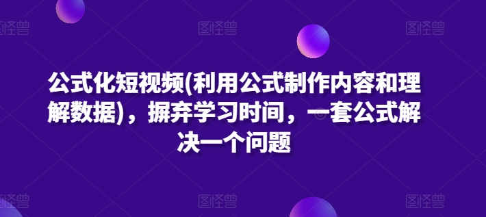 公式化短视频(利用公式制作内容和理解数据)，摒弃学习时间，一套公式解决一个问题-青风社项目库