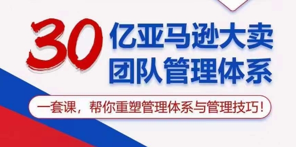 30亿亚马逊大卖团队管理体系，一套课，帮你重塑管理体系与管理技巧-青风社项目库