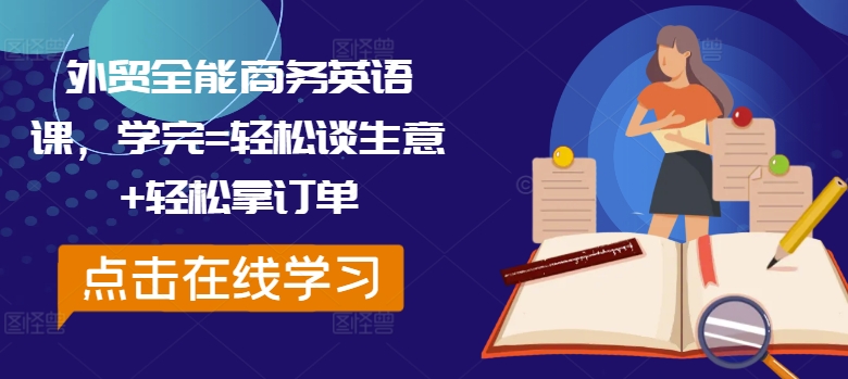 外贸全能商务英语课，学完=轻松谈生意+轻松拿订单-青风社项目库