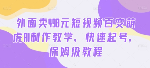 外面卖498元短视频百变萌虎AI制作教学，快速起号，保姆级教程-青风社项目库