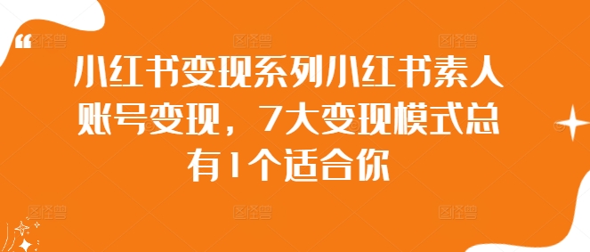 小红书变现系列小红书素人账号变现，7大变现模式总有1个适合你-青风社项目库