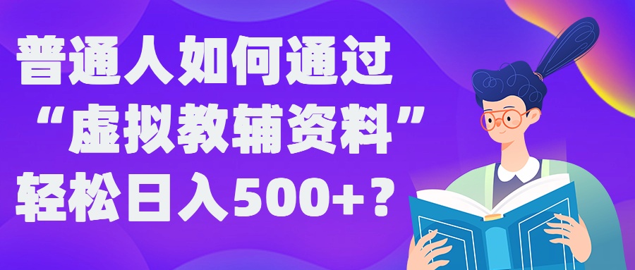 普通人如何通过“虚拟教辅”资料轻松日入500+?揭秘稳定玩法-青风社项目库