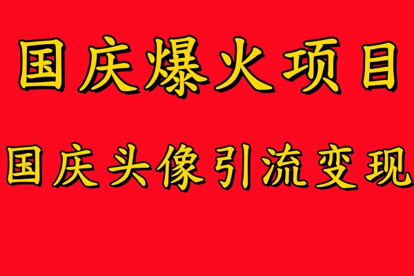 国庆爆火风口项目——国庆头像引流变现，零门槛高收益，小白也能起飞【揭秘】-青风社项目库