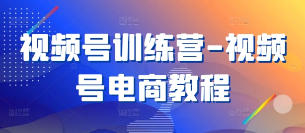 视频号训练营-视频号电商教程-青风社项目库