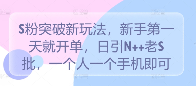 S粉突破新玩法，新手第一天就开单，日引N++老S批，一个人一个手机即可【揭秘】-青风社项目库