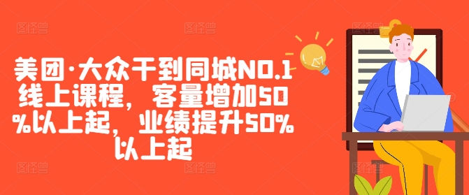 美团·大众干到同城NO.1线上课程，客量增加50%以上起，业绩提升50%以上起-青风社项目库