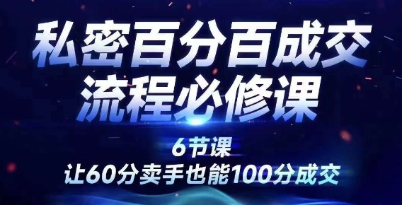 私密百分百成交流程线上训练营，绝对成交，让60分卖手也能100分成交-青风社项目库