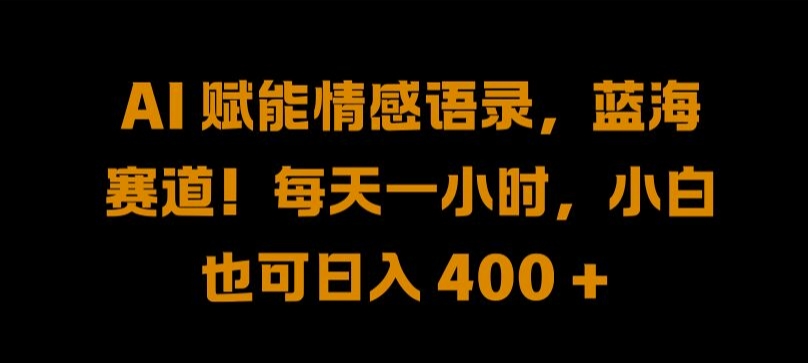 AI 赋能情感语录，蓝海赛道!每天一小时，小白也可日入 400 + 【揭秘】-青风社项目库