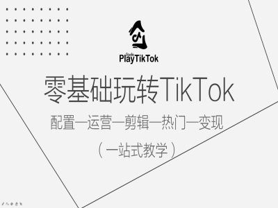 零基础玩转TikTok，配置一运营一剪辑一热门一变现，一站式教学-青风社项目库