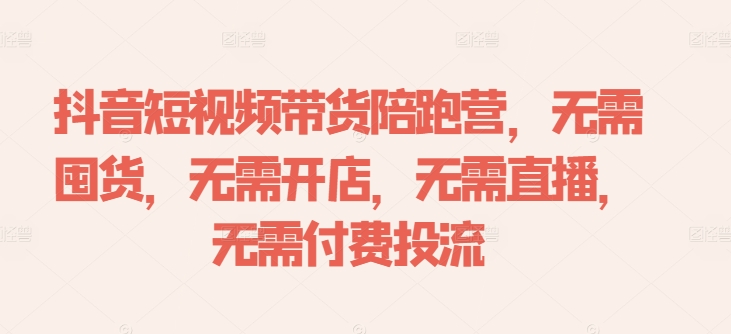 抖音短视频带货陪跑营，无需囤货、无需开店、无需直播,无需付费投流-青风社项目库