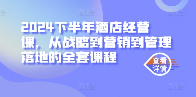 2024下半年酒店经营课，从战略到营销到管理落地的全套课程-青风社项目库