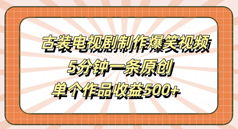 古装电视剧制作爆笑视频，5分钟一条原创，单个作品收益500+【揭秘】-青风社项目库