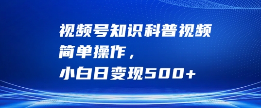 视频号知识科普视频，简单操作，小白日变现500+【揭秘】-青风社项目库