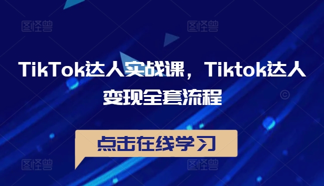 TikTok达人实战课，Tiktok达人变现全套流程-青风社项目库