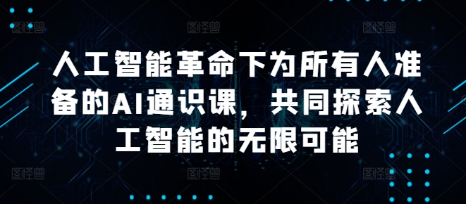 人工智能革命下为所有人准备的AI通识课，共同探索人工智能的无限可能-青风社项目库