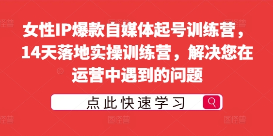 女性IP爆款自媒体起号训练营，14天落地实操训练营，解决您在运营中遇到的问题-青风社项目库