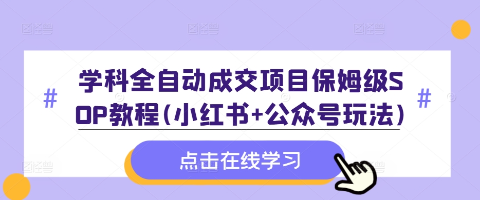 学科全自动成交项目保姆级SOP教程(小红书+公众号玩法)含资料-青风社项目库