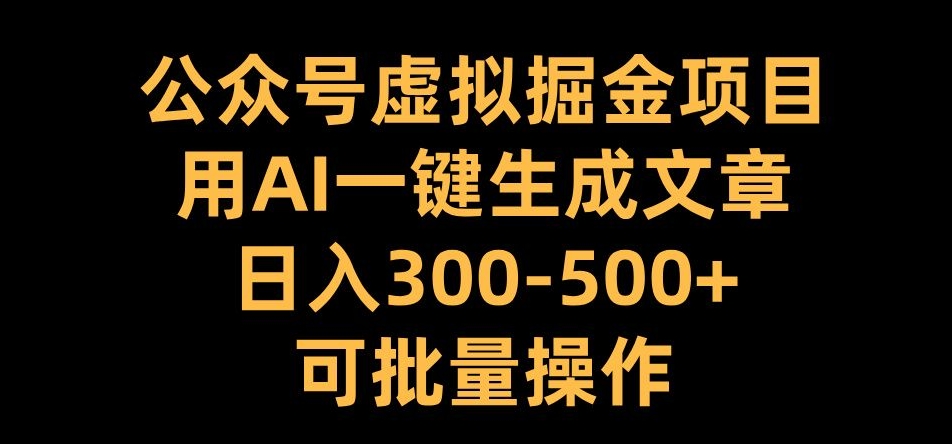 公众号虚拟掘金项目，用AI一键生成文章，日入300+可批量操作【揭秘】-青风社项目库